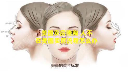美国卖房隆胸 人不在美国卖房流程怎么办